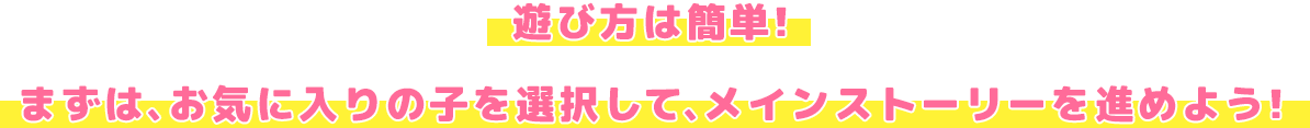 遊び方は簡単！まずはお気に入りの子を選択してメインストーリーを進めよう！